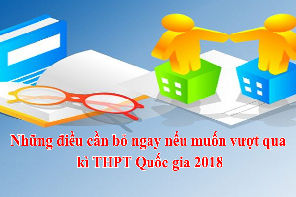 Những điều cần bỏ ngay nếu muốn vượt qua kì THPT Quốc gia 2018